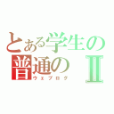 とある学生の普通のⅡ（ウェブログ）