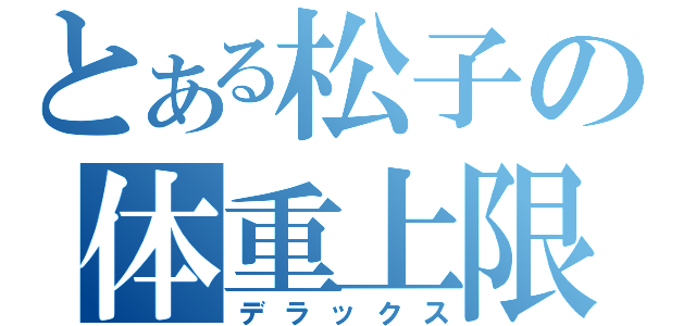 とある松子の体重上限（デラックス）