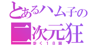 とあるハム子の二次元狂（歩く１８禁）