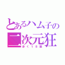 とあるハム子の二次元狂（歩く１８禁）