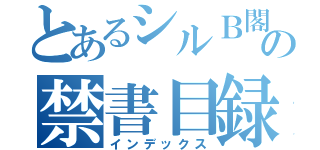 とあるシルＢ閣下☆の禁書目録（インデックス）