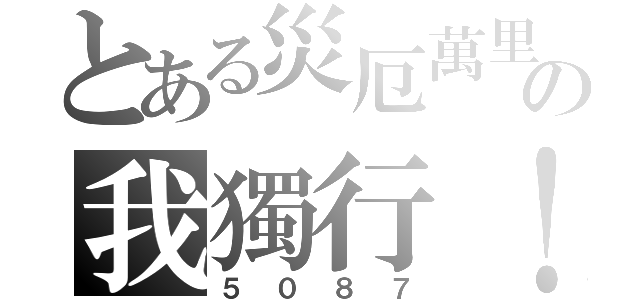 とある災厄萬里の我獨行！（５０８７）