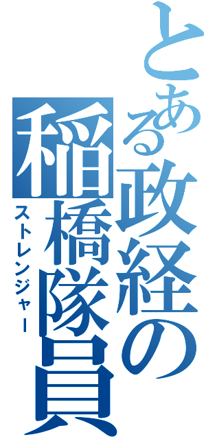 とある政経の稲橋隊員（ストレンジャー）