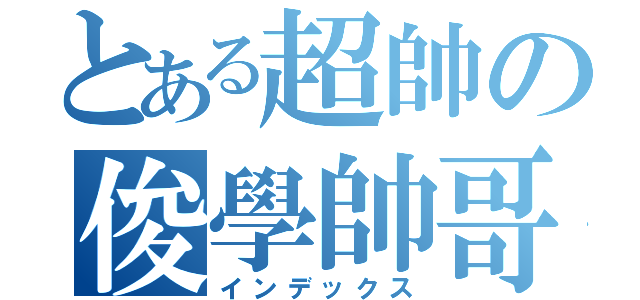 とある超帥の俊學帥哥（インデックス）