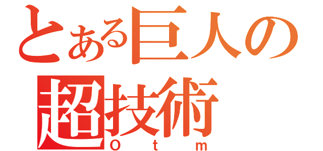 とある巨人の超技術（Ｏｔｍ）