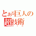 とある巨人の超技術（Ｏｔｍ）