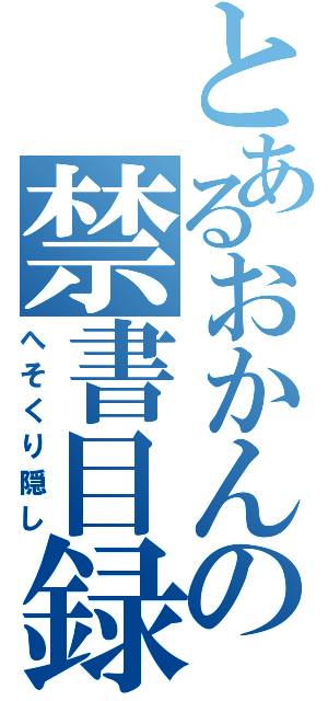 とあるおかんの禁書目録（へそくり隠し）