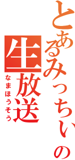 とあるみっちぃの生放送（なまほうそう）