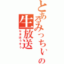 とあるみっちぃの生放送（なまほうそう）