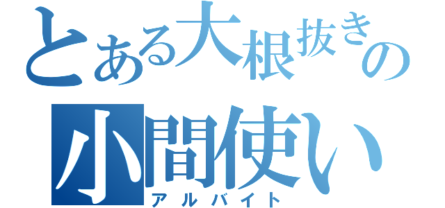 とある大根抜きの小間使い（アルバイト）