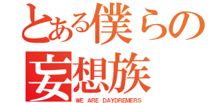 とある僕らの妄想族（ＷＥ　ＡＲＥ　ＤＡＹＤＲＥＭＥＲＳ）