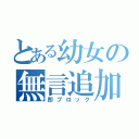 とある幼女の無言追加禁止令（即ブロック）