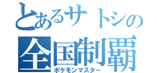 とあるサトシの全国制覇（ポケモンマスター）