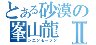 とある砂漠の峯山龍Ⅱ（ジエンモーラン）