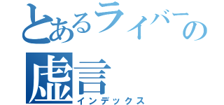 とあるライバーの虚言（インデックス）