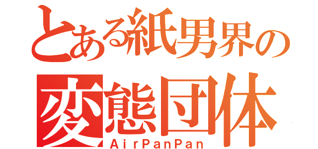 とある紙男界の変態団体（ＡｉｒＰａｎＰａｎ）