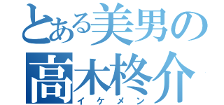 とある美男の高木柊介（イケメン）