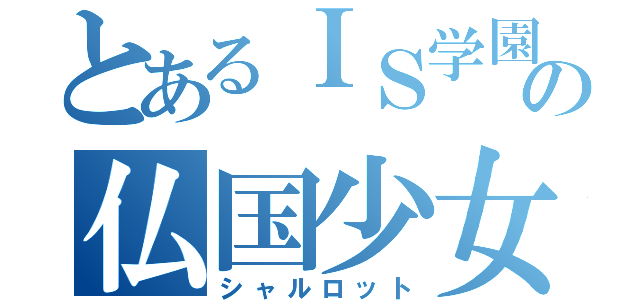 とあるＩＳ学園の仏国少女（シャルロット）