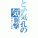 とある気孔の気脈撃（きみゃくげき）