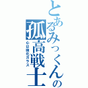 とあるみっくんの孤高戦士（心は強化ガラス）