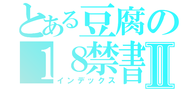 とある豆腐の１８禁書目録Ⅱ（インデックス）