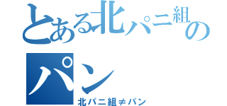 とある北パニ組のパン（北パニ組≠パン）