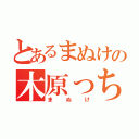 とあるまぬけの木原っち（まぬけ）