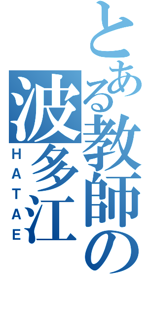 とある教師の波多江（ＨＡＴＡＥ）