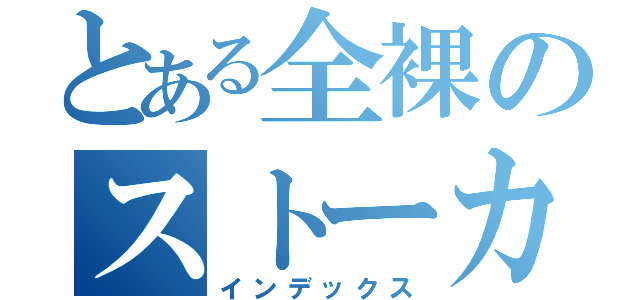 とある全裸のストーカー（インデックス）