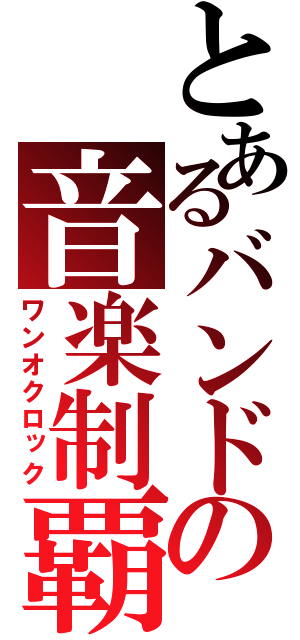 とあるバンドの音楽制覇（ワンオクロック）