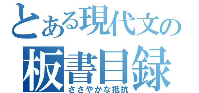 とある現代文の板書目録（ささやかな抵抗）