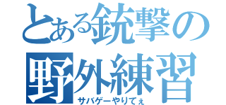 とある銃撃の野外練習（サバゲーやりてぇ）