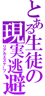 とある生徒の現実逃避（リアルエスケープ）