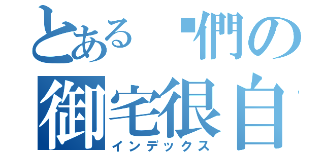 とある咱們の御宅很自豪（インデックス）