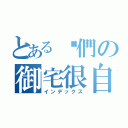 とある咱們の御宅很自豪（インデックス）