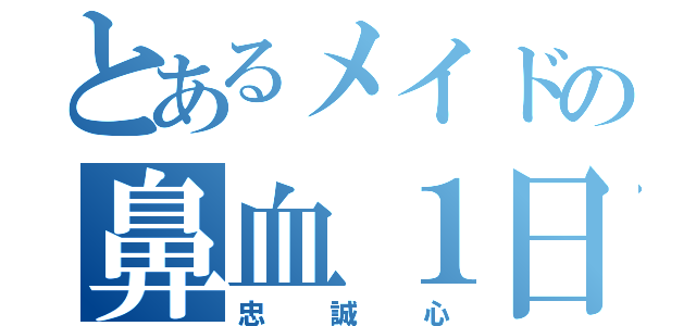 とあるメイドの鼻血１日（忠誠心）