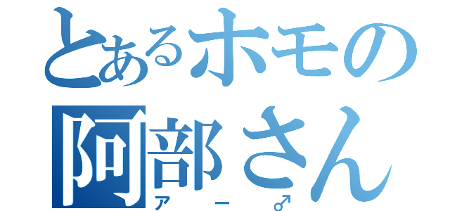 とあるホモの阿部さん（アー♂）