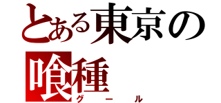 とある東京の喰種（グール）