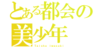 とある都会の美少年（Ｔａｉｓｈｏ Ｉｗａｓａｋｉ）