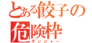 とある餃子の危険枠（デンジャー）