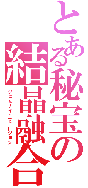 とある秘宝の結晶融合（ジェムナイトフュージョン）