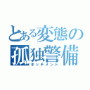 とある変態の孤独警備員（ボッチメント）