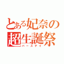 とある妃奈の超生誕祭（バースデイ）