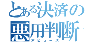 とある決済の悪用判断（アビューズ）