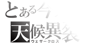 とある今井の天候異裂（ウェザークロス）