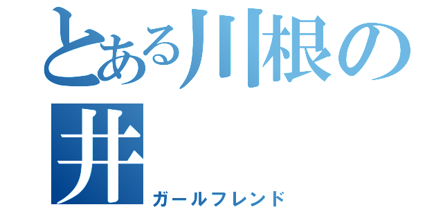 とある川根の井（ガールフレンド）