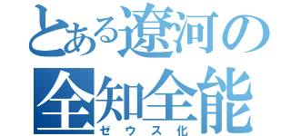 とある遼河の全知全能（ゼウス化）