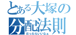 とある大塚の分配法則（だったらいいなぁ）