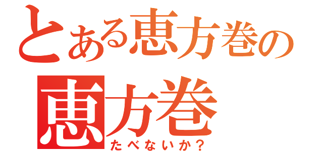 とある恵方巻の恵方巻（たべないか？）