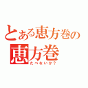 とある恵方巻の恵方巻（たべないか？）